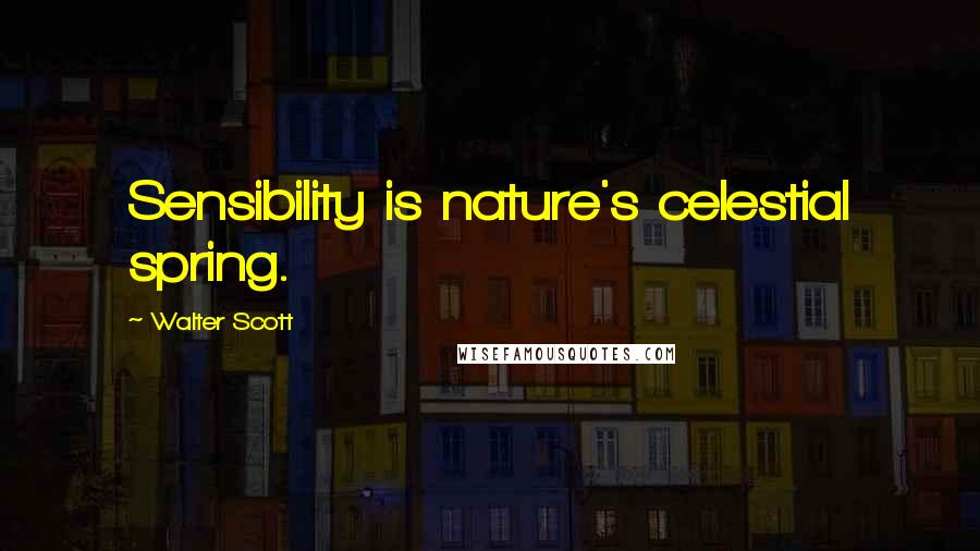 Walter Scott quotes: Sensibility is nature's celestial spring.