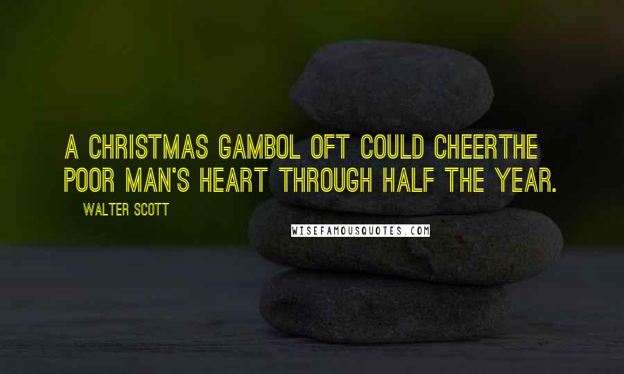 Walter Scott quotes: A Christmas gambol oft could cheerThe poor man's heart through half the year.