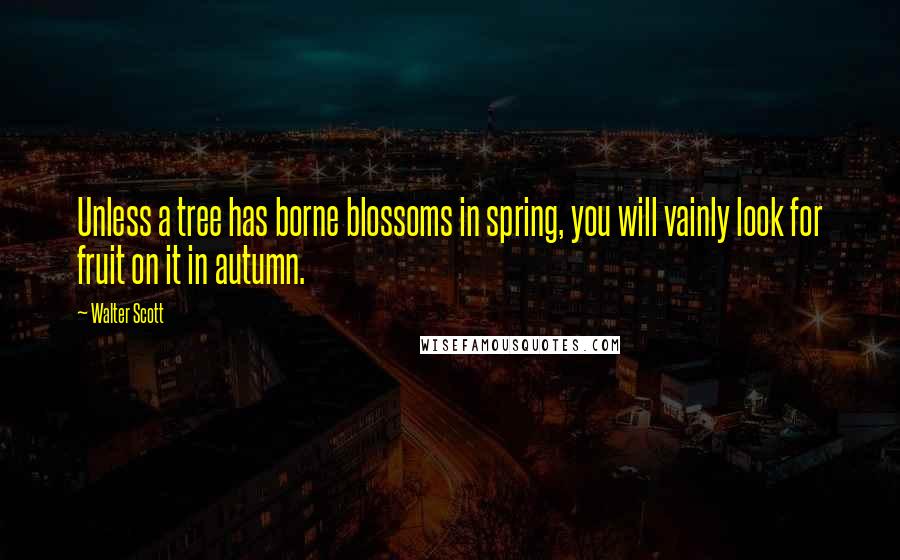 Walter Scott quotes: Unless a tree has borne blossoms in spring, you will vainly look for fruit on it in autumn.