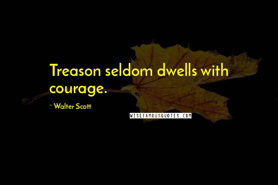 Walter Scott quotes: Treason seldom dwells with courage.