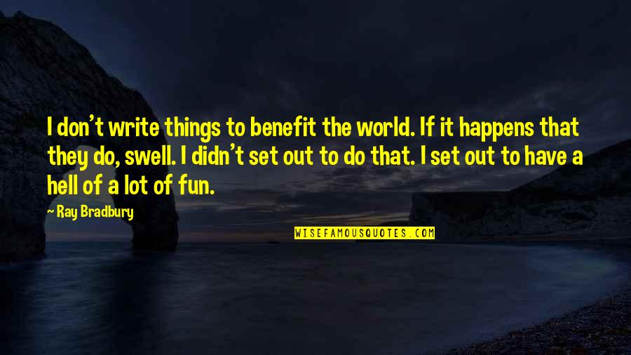 Walter Segal Quotes By Ray Bradbury: I don't write things to benefit the world. Walter Segal Quotes By Ray Bradbury: I don't write things to benefit the world.