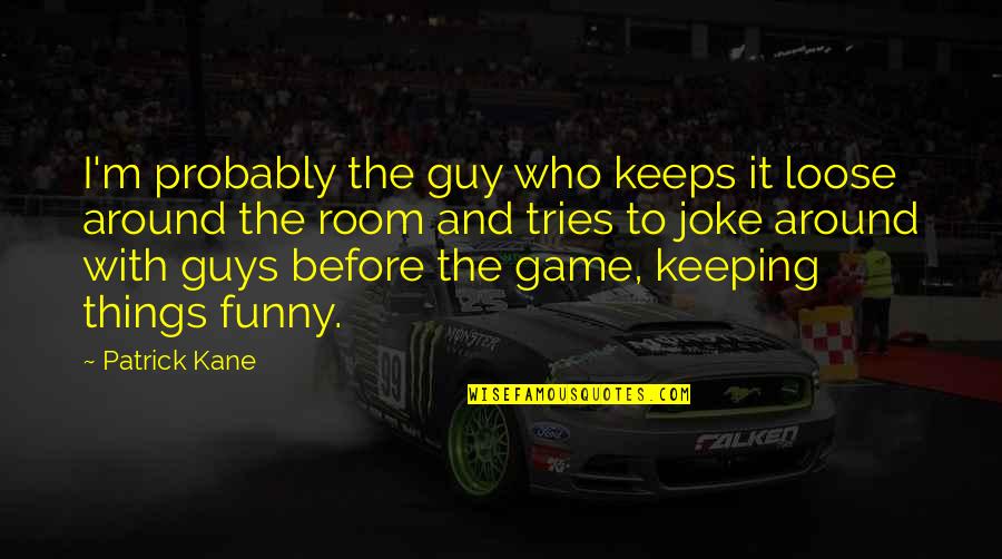 Walter Slezak Quotes By Patrick Kane: I'm probably the guy who keeps it loose Walter Slezak Quotes By Patrick Kane: I'm probably the guy who keeps it loose