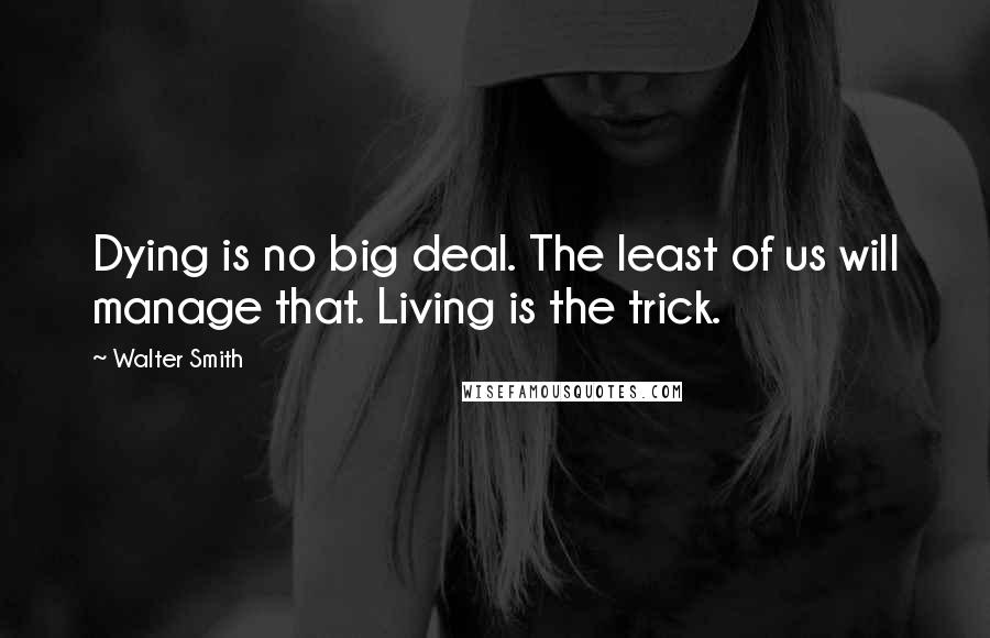 Walter Smith quotes: Dying is no big deal. The least of us will manage that. Living is the trick.