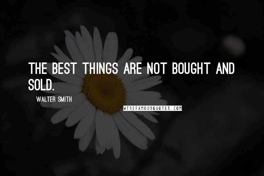 Walter Smith quotes: The best things are not bought and sold.