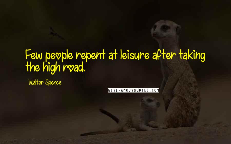 Walter Spence quotes: Few people repent at leisure after taking the high road.