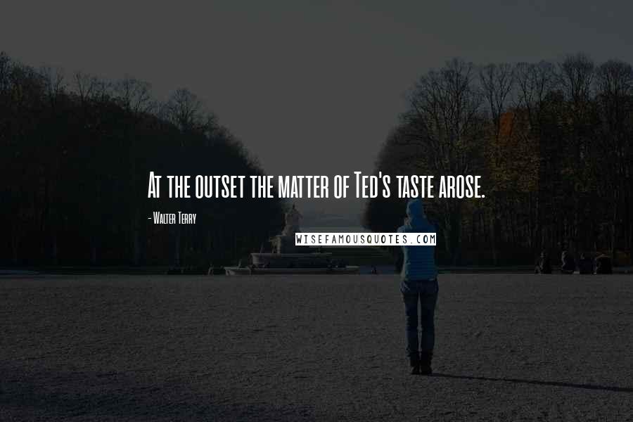 Walter Terry quotes: At the outset the matter of Ted's taste arose.