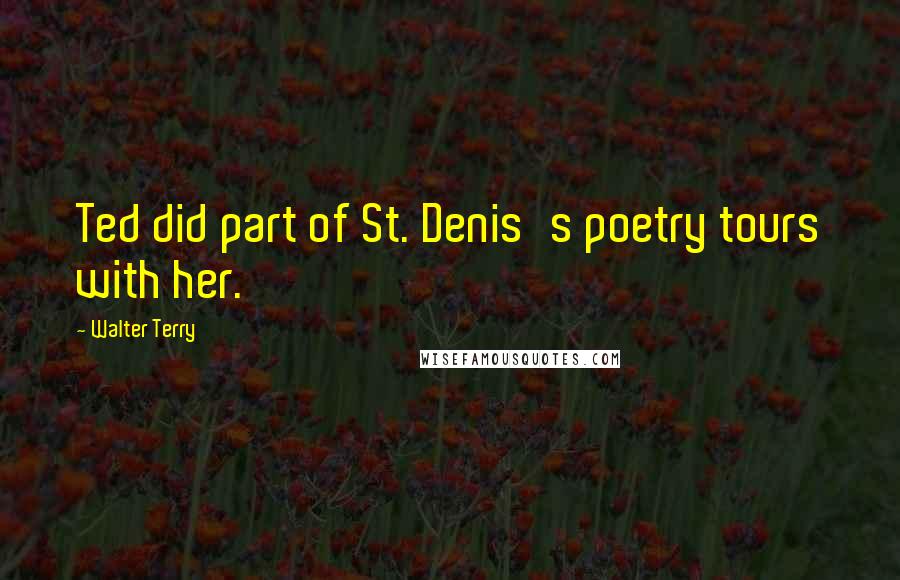 Walter Terry quotes: Ted did part of St. Denis's poetry tours with her.