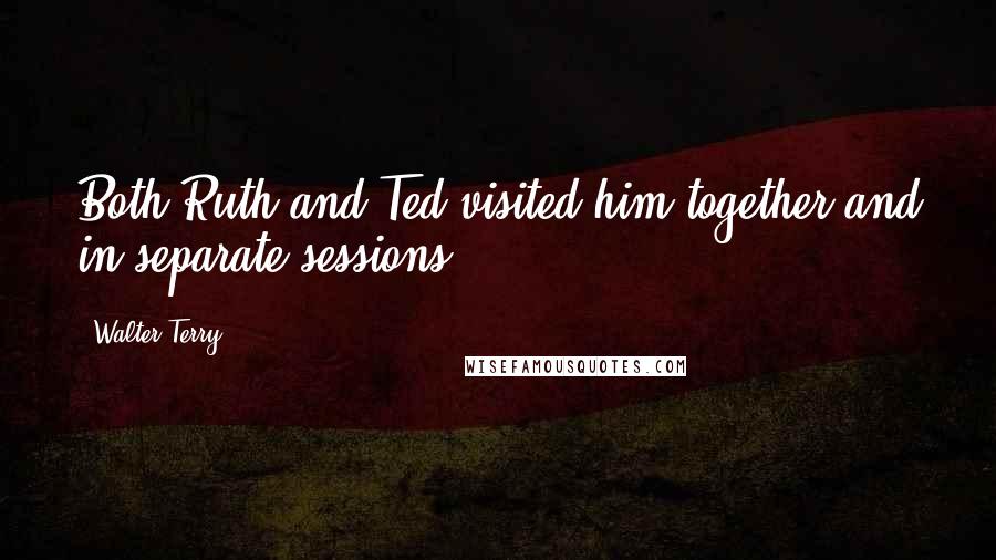 Walter Terry quotes: Both Ruth and Ted visited him together and in separate sessions.