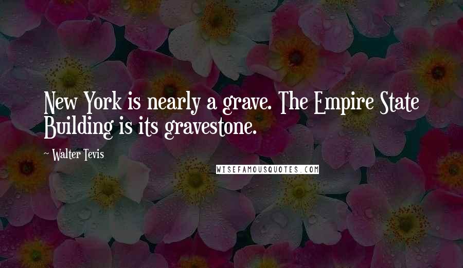 Walter Tevis quotes: New York is nearly a grave. The Empire State Building is its gravestone.