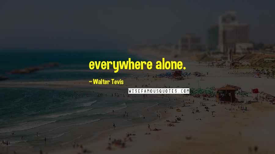 Walter Tevis quotes: everywhere alone.