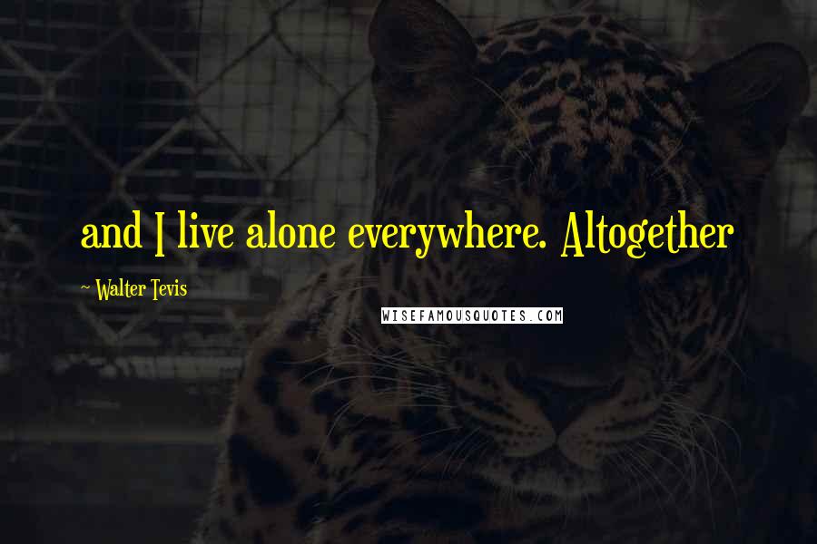 Walter Tevis quotes: and I live alone everywhere. Altogether