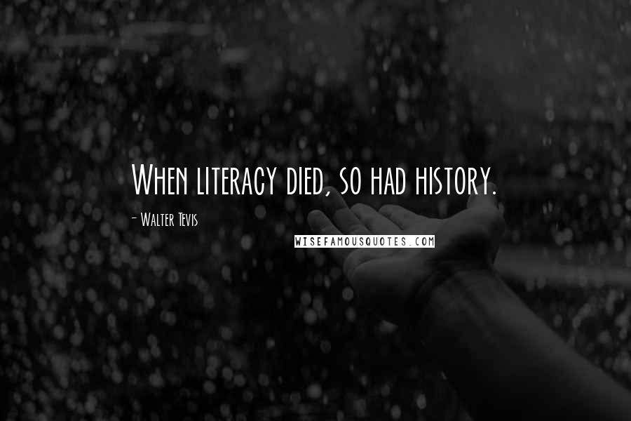 Walter Tevis quotes: When literacy died, so had history.