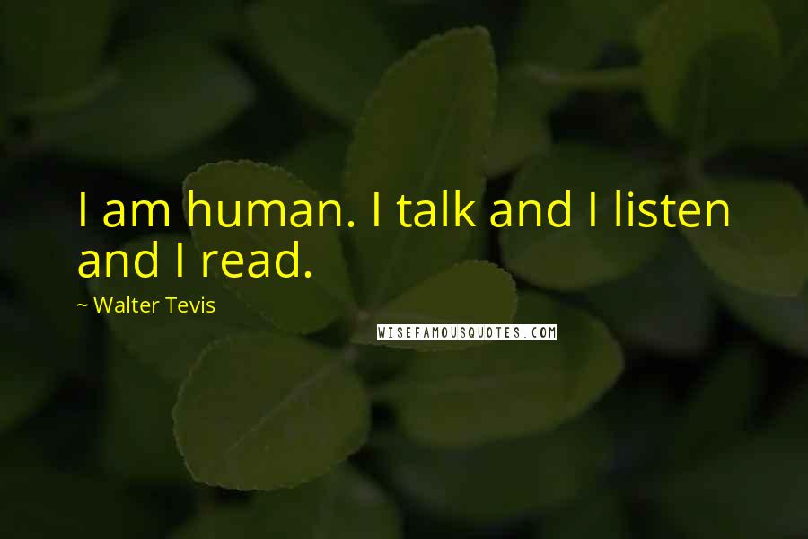 Walter Tevis quotes: I am human. I talk and I listen and I read.