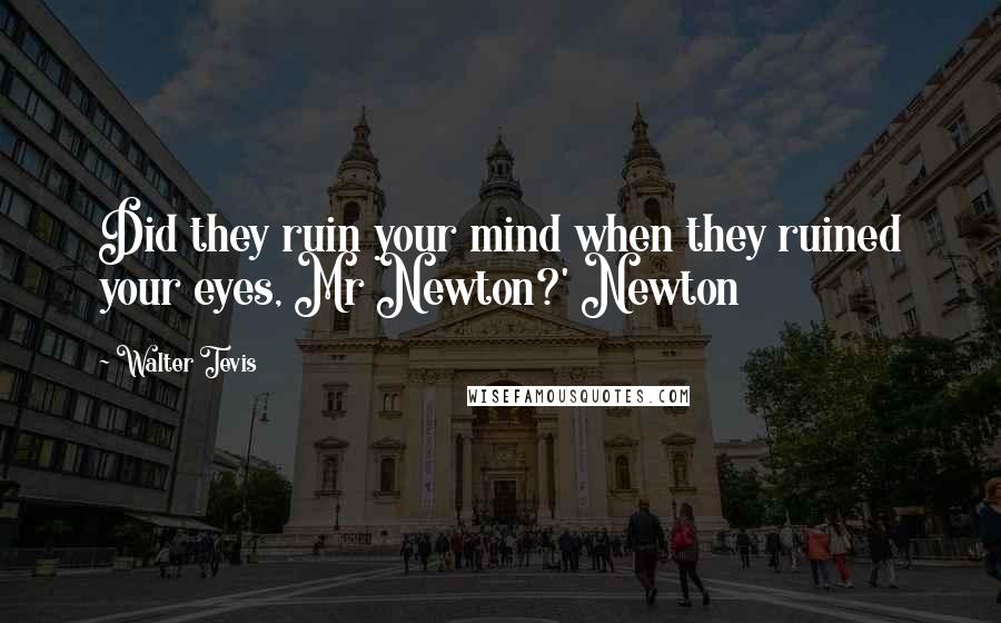 Walter Tevis quotes: Did they ruin your mind when they ruined your eyes, Mr Newton?' Newton