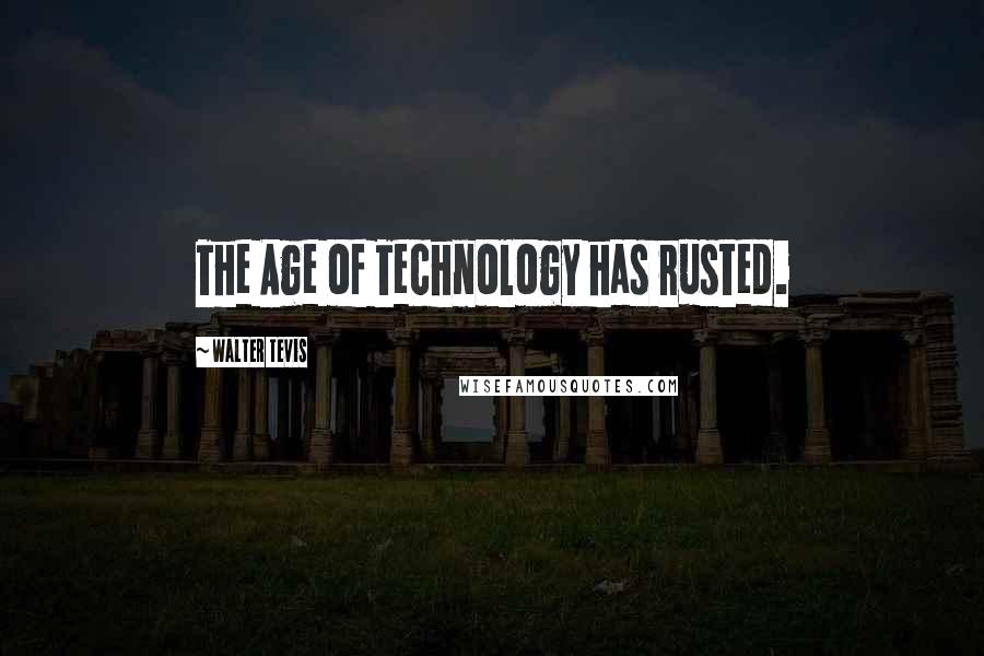 Walter Tevis quotes: The Age of Technology has rusted.