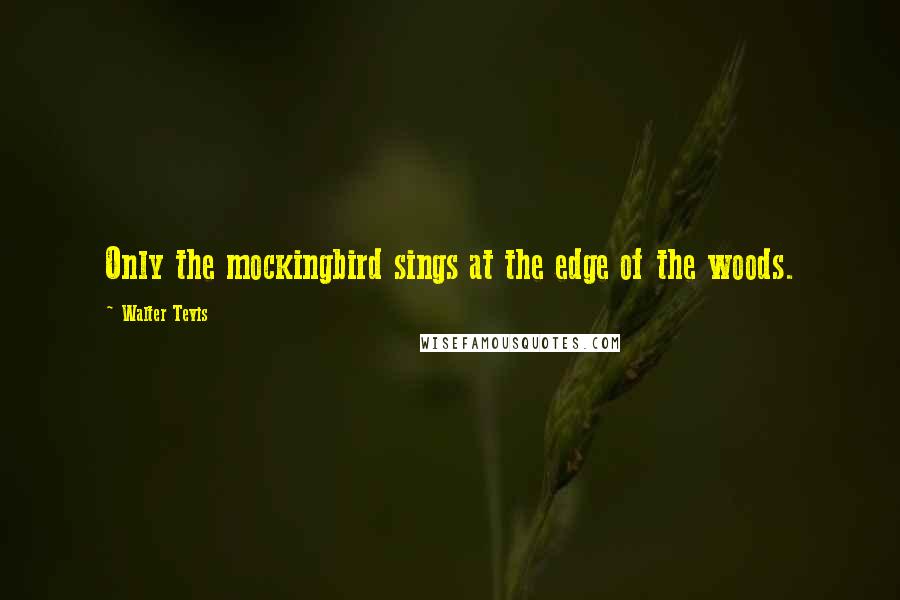 Walter Tevis quotes: Only the mockingbird sings at the edge of the woods.