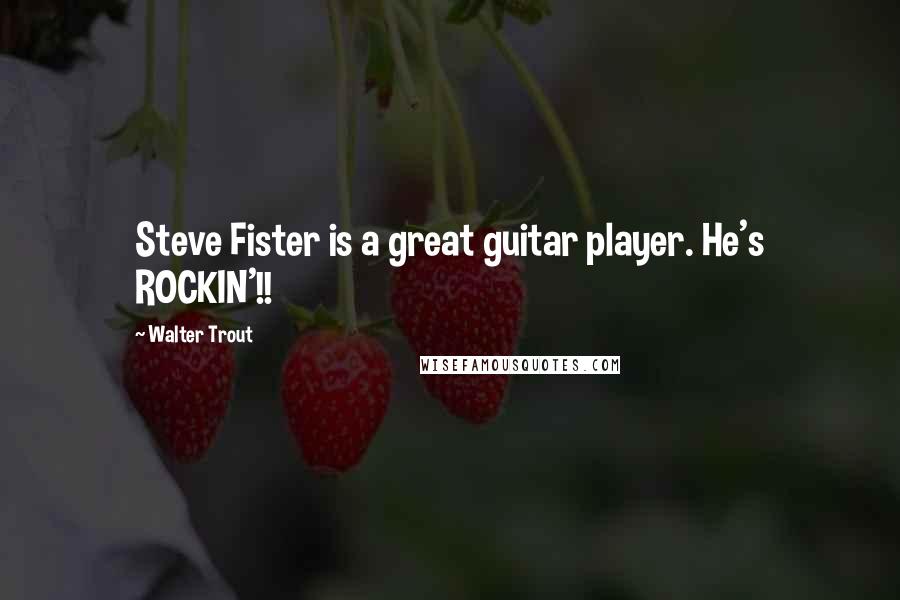 Walter Trout quotes: Steve Fister is a great guitar player. He's ROCKIN'!!