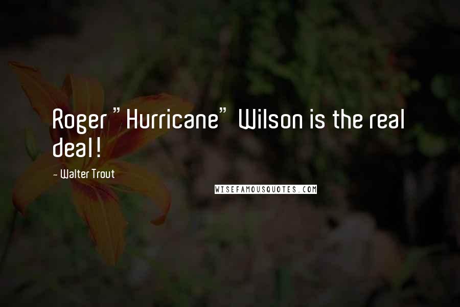 Walter Trout quotes: Roger "Hurricane" Wilson is the real deal!
