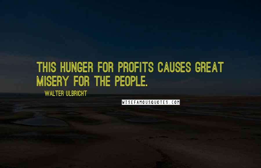 Walter Ulbricht quotes: This hunger for profits causes great misery for the people.