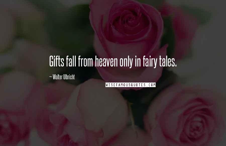 Walter Ulbricht quotes: Gifts fall from heaven only in fairy tales.