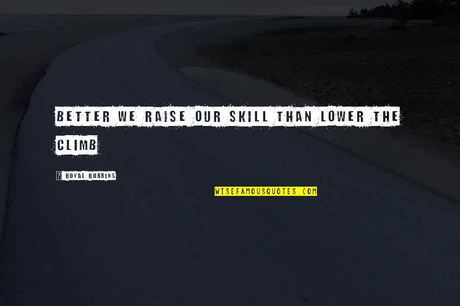 Walter Van Beirendonck Quotes By Royal Robbins: Better we raise our skill than lower the Walter Van Beirendonck Quotes By Royal Robbins: Better we raise our skill than lower the