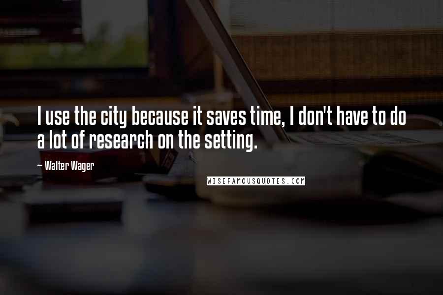 Walter Wager quotes: I use the city because it saves time, I don't have to do a lot of research on the setting.