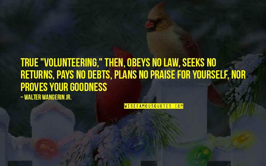 Walter Wangerin Quotes By Walter Wangerin Jr.: True "volunteering," then, obeys no law, seeks no