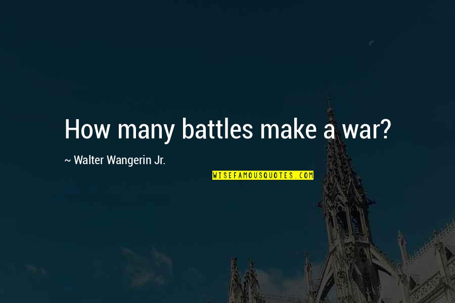 Walter Wangerin Quotes By Walter Wangerin Jr.: How many battles make a war?