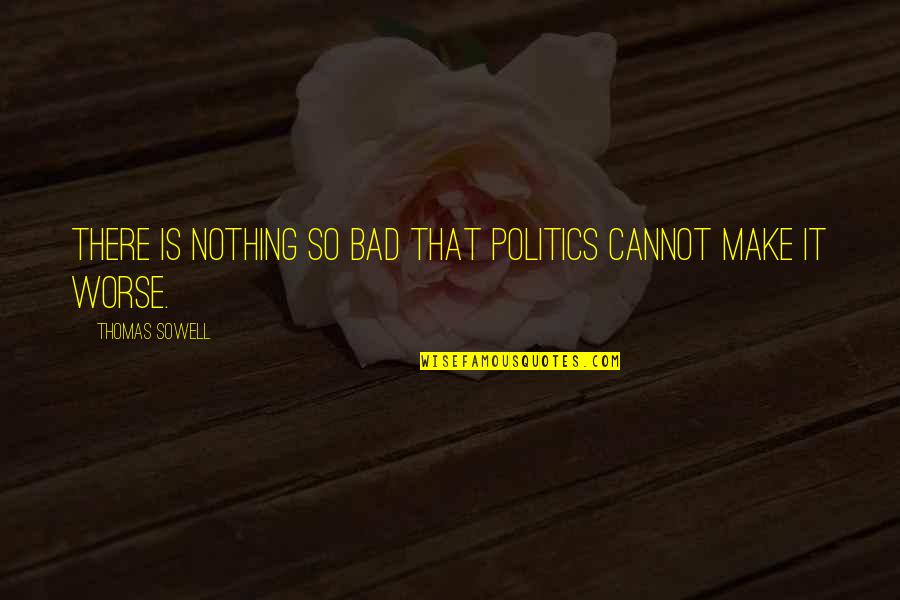 Walter White Heisenberg Quotes By Thomas Sowell: There is nothing so bad that politics cannot Walter White Heisenberg Quotes By Thomas Sowell: There is nothing so bad that politics cannot