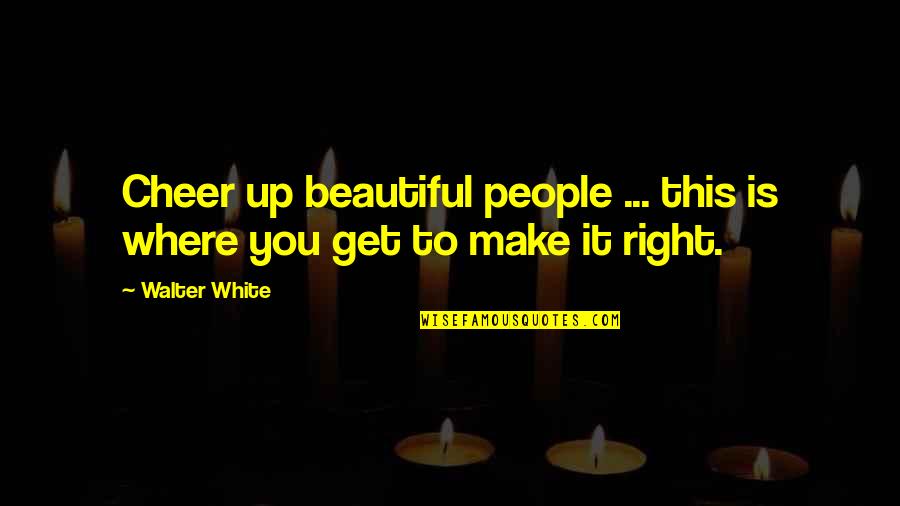 Walter White Quotes By Walter White: Cheer up beautiful people ... this is where