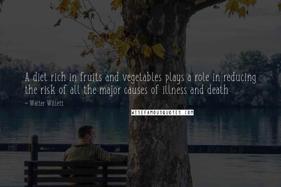 Walter Willett quotes: A diet rich in fruits and vegetables plays a role in reducing the risk of all the major causes of illness and death