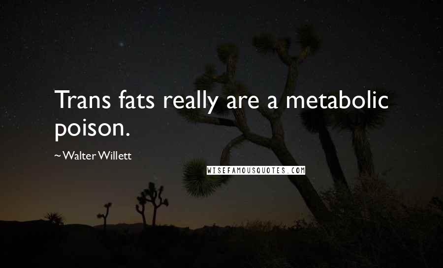 Walter Willett quotes: Trans fats really are a metabolic poison.