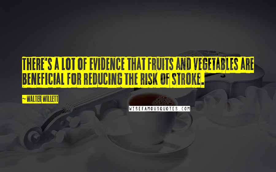 Walter Willett quotes: There's a lot of evidence that fruits and vegetables are beneficial for reducing the risk of stroke.