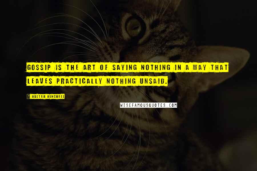 Walter Winchell quotes: Gossip is the art of saying nothing in a way that leaves practically nothing unsaid.