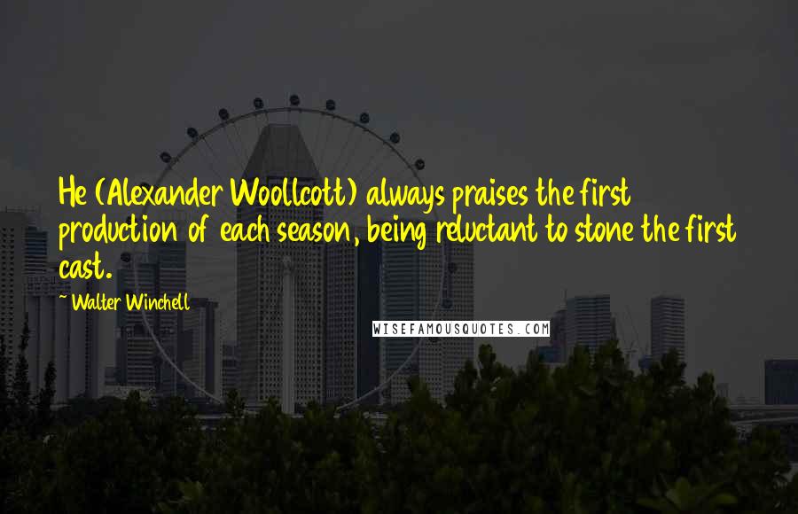 Walter Winchell quotes: He (Alexander Woollcott) always praises the first production of each season, being reluctant to stone the first cast. Walter Winchell quotes: He (Alexander Woollcott) always praises the first production of each season, being reluctant to stone the first cast.