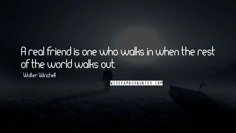 Walter Winchell quotes: A real friend is one who walks in when the rest of the world walks out.