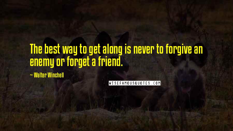 Walter Winchell quotes: The best way to get along is never to forgive an enemy or forget a friend.