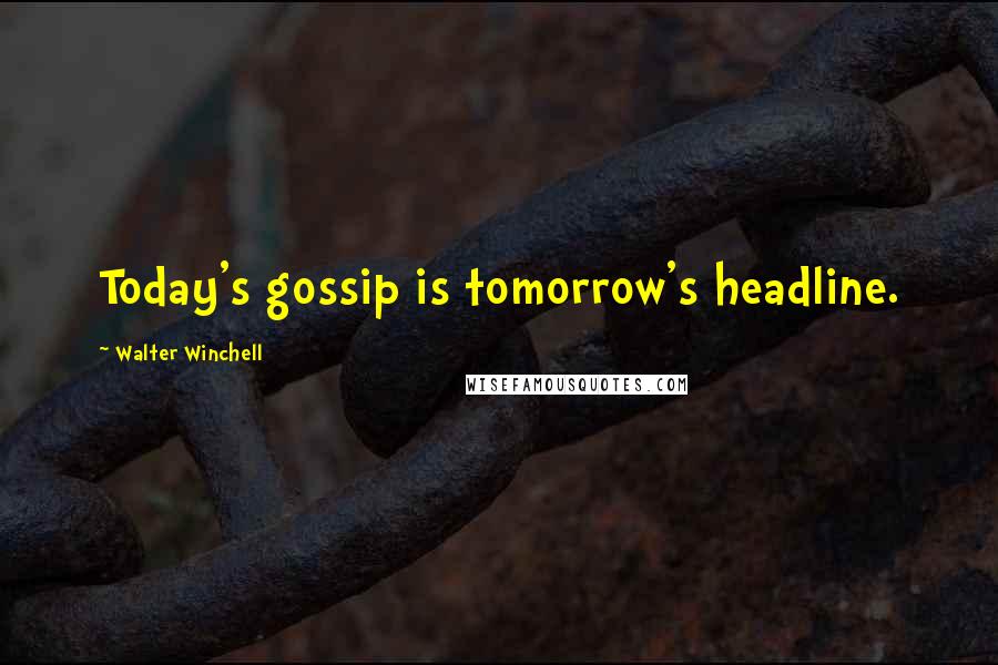 Walter Winchell quotes: Today's gossip is tomorrow's headline.