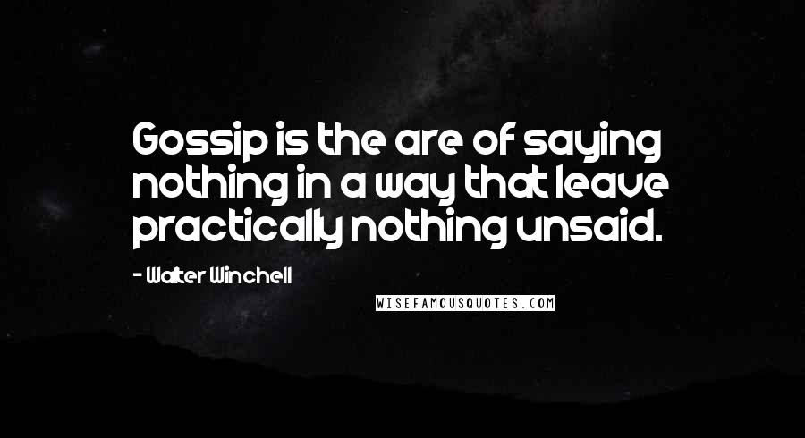 Walter Winchell quotes: Gossip is the are of saying nothing in a way that leave practically nothing unsaid.