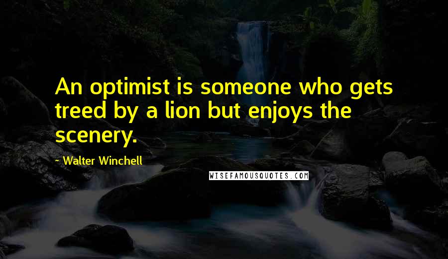 Walter Winchell quotes: An optimist is someone who gets treed by a lion but enjoys the scenery.