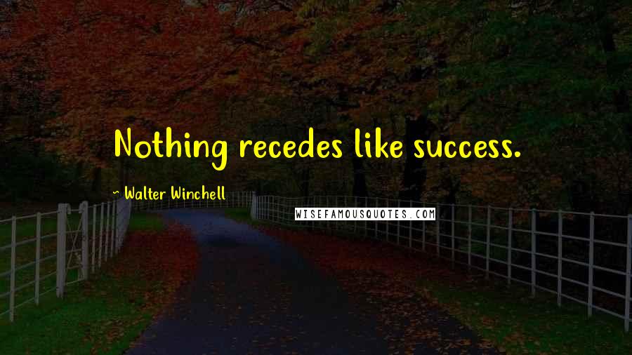 Walter Winchell quotes: Nothing recedes like success.