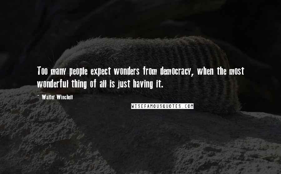 Walter Winchell quotes: Too many people expect wonders from democracy, when the most wonderful thing of all is just having it. Walter Winchell quotes: Too many people expect wonders from democracy, when the most wonderful thing of all is just having it.