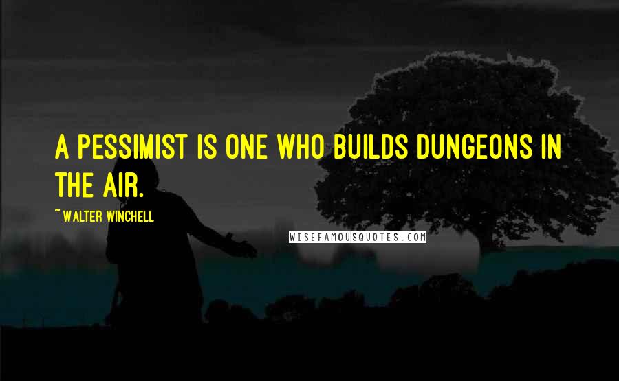 Walter Winchell quotes: A pessimist is one who builds dungeons in the air.