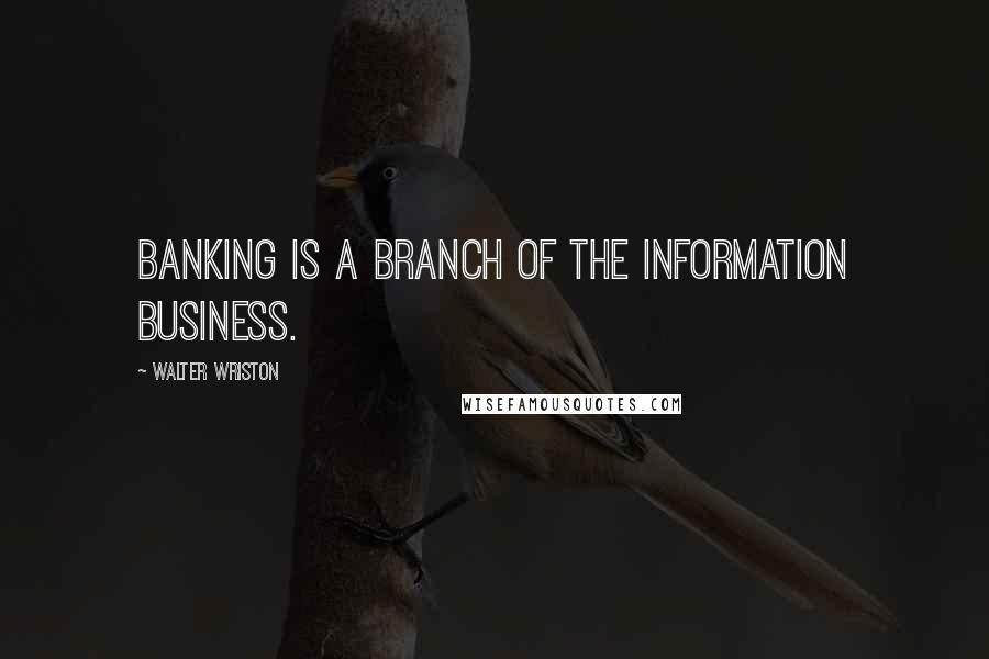 Walter Wriston quotes: Banking is a branch of the information business.