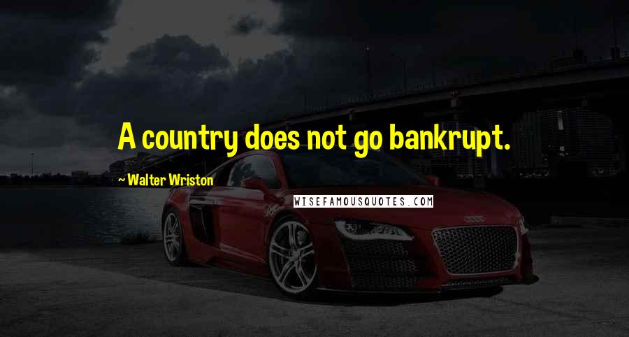 Walter Wriston quotes: A country does not go bankrupt.