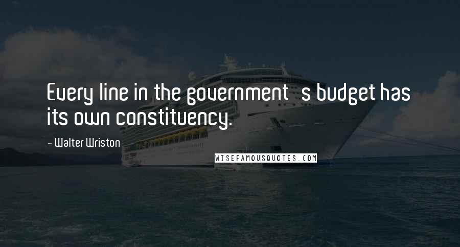 Walter Wriston quotes: Every line in the government's budget has its own constituency.
