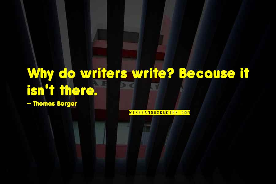 Walter Wriston Quotes By Thomas Berger: Why do writers write? Because it isn't there.