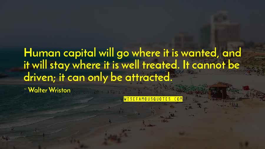 Walter Wriston Quotes By Walter Wriston: Human capital will go where it is wanted,