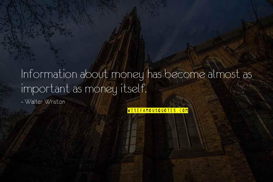 Walter Wriston Quotes By Walter Wriston: Information about money has become almost as important
