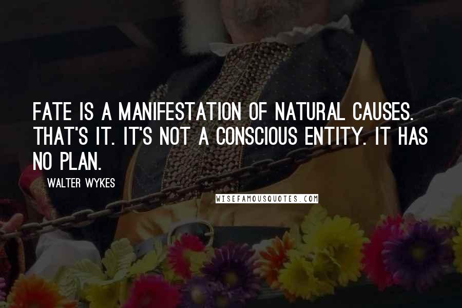 Walter Wykes quotes: Fate is a manifestation of natural causes. That's it. It's not a conscious entity. It has no plan.